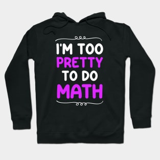 I'm Too Pretty To Do Math Hoodie